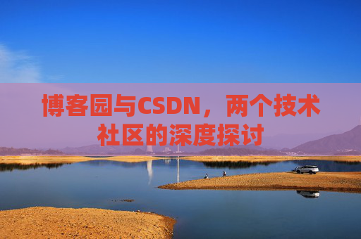 博客园与CSDN,两个技术社区的深度探讨
